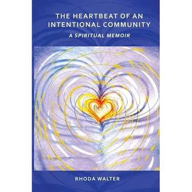 The Heartbeat of an Intentional Community: A Spiritual Memoir