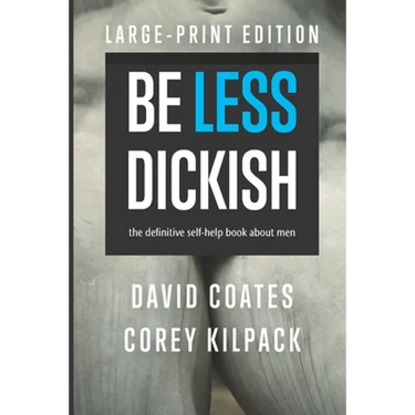 Be Less Dickish: The Definitive Self-help Book About Men