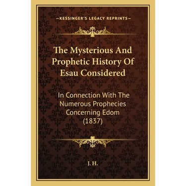 The Mysterious And Prophetic History Of Esau Considered: In Connection With The Numerous Prophecies Concerning Edom (1837)