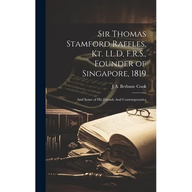 Sir Thomas Stamford Raffles, Kt. LL.D, F.R.S., Founder of Singapore, 1819: And Some of his Friends And Contemporaries