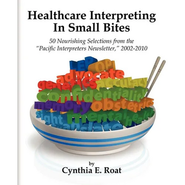 Healthcare Interpreting in Small Bites: 50 Nourshing Selections from the "Pacific Interpreters Newsletter," 2002-2010