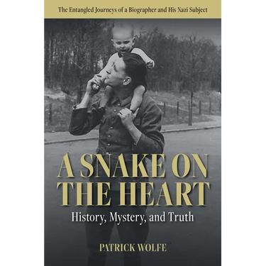 A Snake on the Heart: History, Mystery, and Truth: The Entangled Journeys of a Biographer and His Nazi Subject