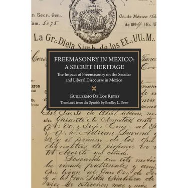 Freemasonry in Mexico: A Secret Heritage: The Impact of Freemasonry on the Secular and Liberal Discourse in Mexico