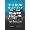 The Dark Secrets of Madame Delphine Lalaurie: A Gripping Account Of New Orleans Infamous Mistress and her Mansion Of Horror