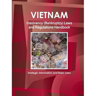Vietnam Insolvency (Bankruptcy) Laws and Regulations Handbook - Strategic Information and Basic Laws
