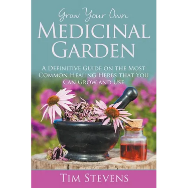 Grow Your Own Medicinal Garden: A Definitive Guide on the Most Common Healing Herbs that You Can Grow and Use