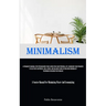 Minimalism: A Pragmatic Manual For Streamlining Your Living Space And Personal Life, Managing Your Finances To Cultivate Happiness, Well-Being, And Ba