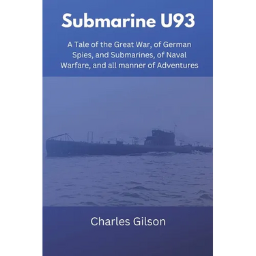 Submarine U93: A Tale of the Great War, of German Spies, and Submarines, of Naval Warfare, and all manner of Adventures
