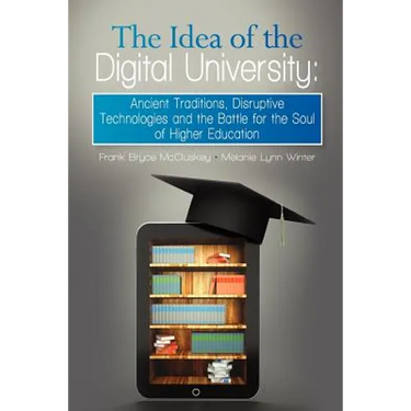The Idea of the Digital University: Ancient Traditions, Disruptive Technologies and the Battle for the Soul of Higher Education