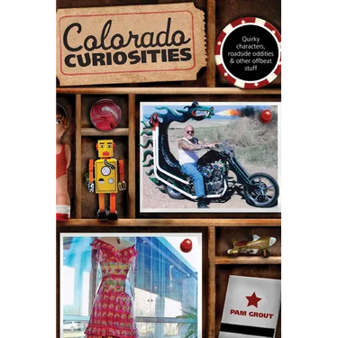 Colorado Curiosities: Quirky Characters, Roadside Oddities & Other Offbeat Stuff