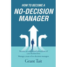 How to Become a No-Decision Manager: Become an enlightened subordinate of a no-decision boss, Manage a team of no-decision managers