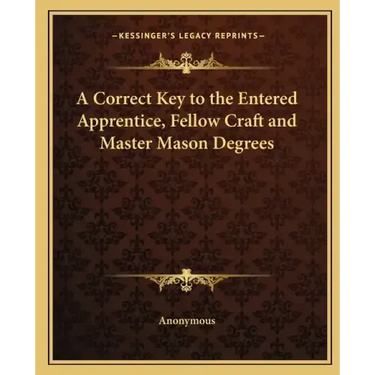 A Correct Key to the Entered Apprentice, Fellow Craft and Master Mason Degrees