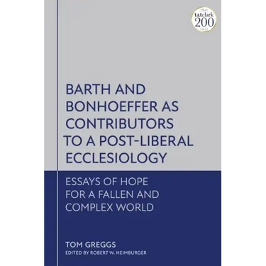 Barth and Bonhoeffer as Contributors to a Post-Liberal Ecclesiology: Essays of Hope for a Fallen and Complex World