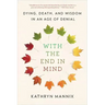 With the End in Mind: Dying, Death, and Wisdom in an Age of Denial