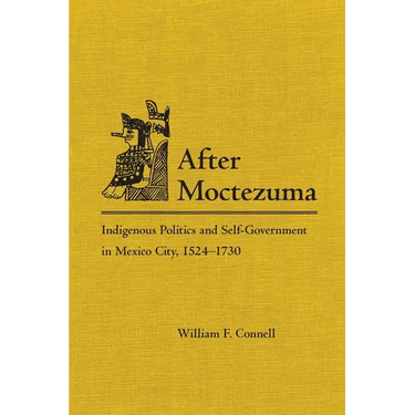 After Moctezuma: Indigenous Politics and Self-Government in Mexico City, 1524-1730