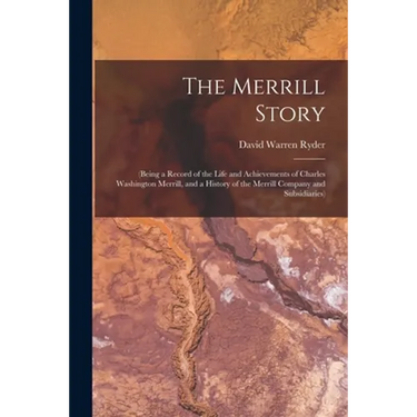 The Merrill Story: (being a Record of the Life and Achievements of Charles Washington Merrill, and a History of the Merrill Company and Subsidiaries)