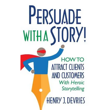 Persuade With a Story!: How to Attract Clients and Customers With Heroic Storytelling