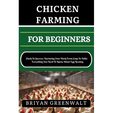 Chicken Farming for Beginners: Cluck To Success: Nurturing Your Flock From Coop To Table: Everything You Need To Know About Egg Rearing