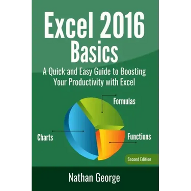 Excel 2016 Basics: A Quick And Easy Guide To Boosting Your Productivity With Excel