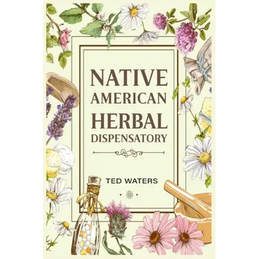 Native American Herbal Dispensatory: The Guide to Producing Medication for Common Disorders and Radiant Health (2022 for Beginners)
