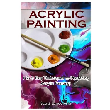 Acrylic Painting: 1-2-3 Easy Techniques to Mastering Acrylic Painting!