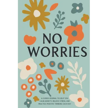 No Worries: A Guided Journal to Help You Calm Anxiety, Relieve Stress, and Practice Positive Thinking Each Day