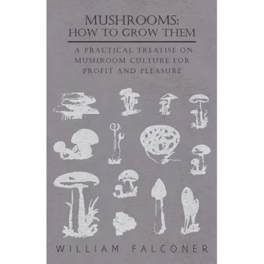 Mushrooms: How to Grow Them - A Practical Treatise on Mushroom Culture for Profit and Pleasure