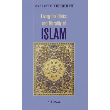 Living the Ethics and Morality of Islam: How to Live as a Muslim