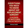 Everything you need to know about Hip Replacement Surgery: Causes, Symptoms, Treatment