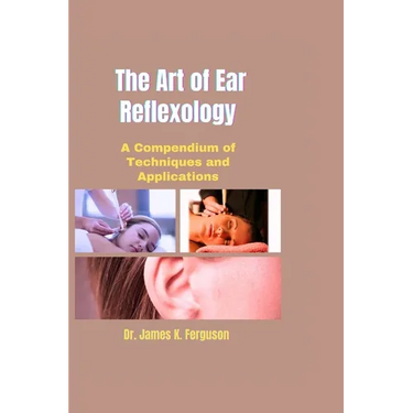 The Art of Ear Reflexology: A Compendium of Techniques and Applications