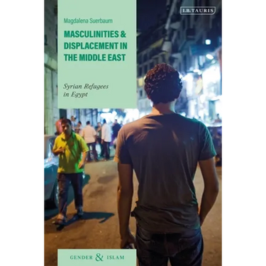 Masculinities and Displacement in the Middle East: Syrian Refugees in Egypt