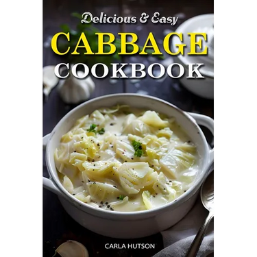 Easy Cabbage Cookbook: Quick And Delicious Cabbage Recipes For Everyday Meals Featuring Breakfast, Lunch, And Dinner