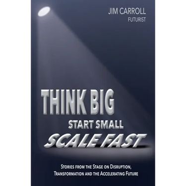 Think Big, Start Small, Scale Fast: Stories from the Stage on Disruption, Transformation and the Accelerating Future