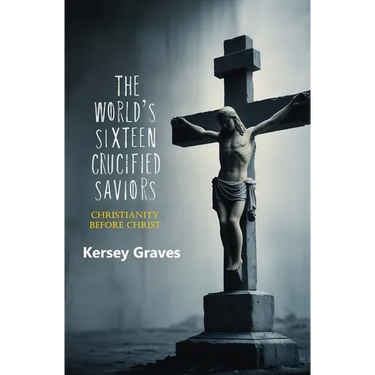 The World's Sixteen Crucified Saviors: Christianity Before Christ