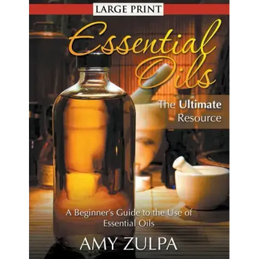 Essential Oils - The Ultimate Resource (LARGE PRINT): A Beginner's Guide to the Use of Essential Oils