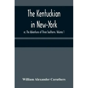 The Kentuckian in New-York; or, The Adventures of Three Southerns. Volume 1