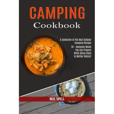 Camping Cookbook: 50 + Awesome Meals You Can Prepare While Being Close to Mother Nature! (A Collection of the Best Outdoor Camping Recipes)