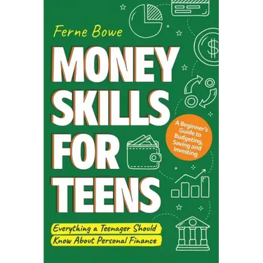 Money Skills for Teens: A Beginner's Guide to Budgeting, Saving, and Investing. Everything a Teenager Should Know About Personal Finance