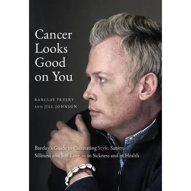 Cancer Looks Good on You: Barclay's Guide to Cultivating Style, Sanity, Silliness and Self-Love-in Sickness and in Health