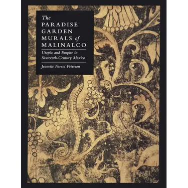 The Paradise Garden Murals of Malinalco: Utopia and Empire in Sixteenth-Century Mexico