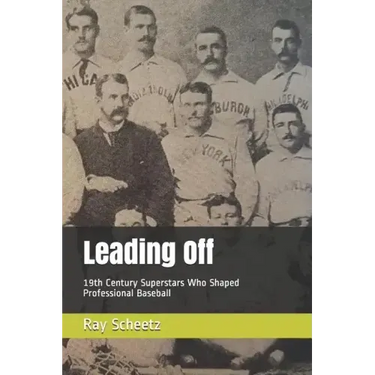 Leading Off: 19th Century Superstars Who Shaped Professional Baseball