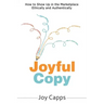 Joyful Copy: How to Show Up in the Marketplace Ethically and Authentically