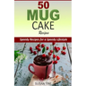 50 Mug Cake Recipes: Speedy Recipes for a Speedy Lifestyle