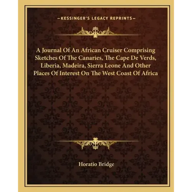 A Journal of an African Cruiser Comprising Sketches of the Canaries, the Cape de Verds, Liberia, Madeira, Sierra Leone and Other Places of Interest on