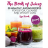 The Book of Juices: 30 Healthy Juicing Recipes for Detox, Cleanse and Weight Loss