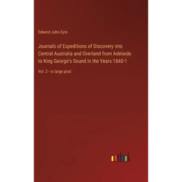 Journals of Expeditions of Discovery into Central Australia and Overland from Adelaide to King George's Sound in the Years 1840-1: Vol. 2 - in large p