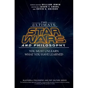The Ultimate Star Wars and Philosophy: You Must Unlearn What You Have Learned