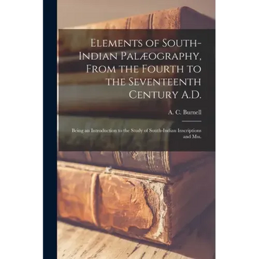 Elements of South-Indian Palæography, From the Fourth to the Seventeenth Century A.D.: Being an Introduction to the Study of South-Indian Inscriptions