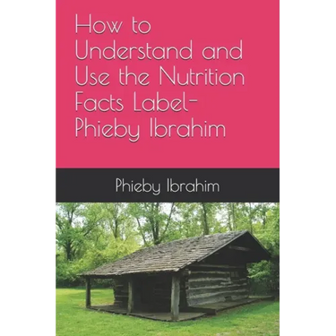 How to Understand and Use the Nutrition Facts Label- Phieby Ibrahim