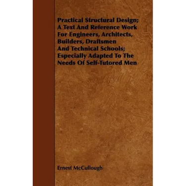 Practical Structural Design; A Text And Reference Work For Engineers, Architects, Builders, Draftsmen And Technical Schools; Especially Adapted To The